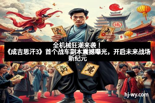 全机械狂潮来袭!《成吉思汗3》首个战车副本震撼曝光,开启未来战场新纪元 全机械狂潮来袭!《成吉思汗3》首个战车副本震撼曝光,开启未来战场新纪元